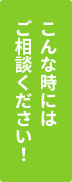 こんな時にはご相談ください！